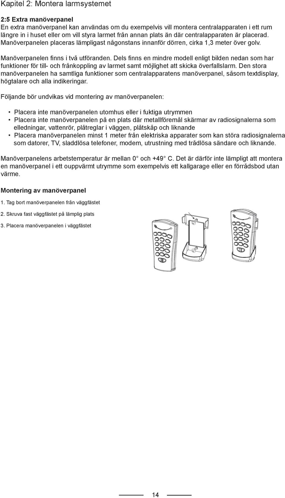 Dels fi nns en mindre modell enligt bilden nedan som har funktioner för till- och frånkoppling av larmet samt möjlighet att skicka överfallslarm.