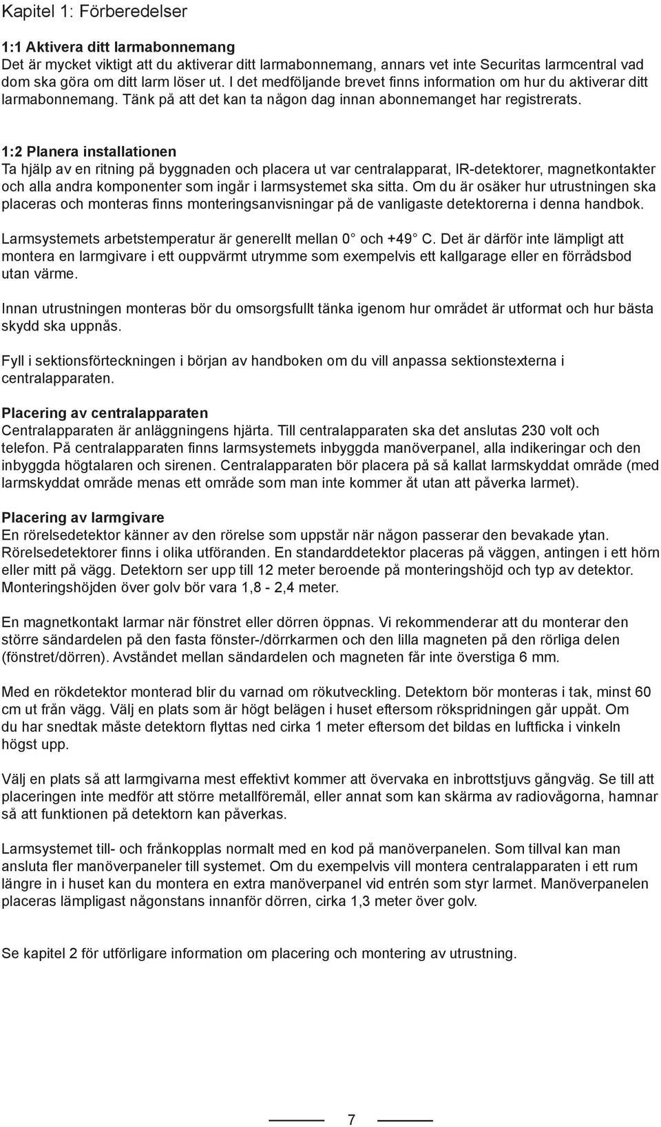 1:2 Planera installationen Ta hjälp av en ritning på byggnaden och placera ut var centralapparat, IR-detektorer, magnetkontakter och alla andra komponenter som ingår i larmsystemet ska sitta.