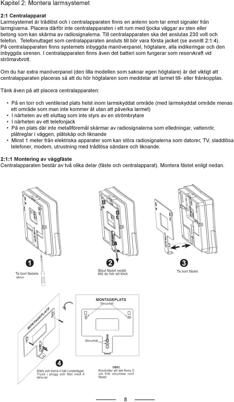 Telefonuttaget som centralapparaten ansluts till bör vara första jacket (se avsnitt 2:1:4).