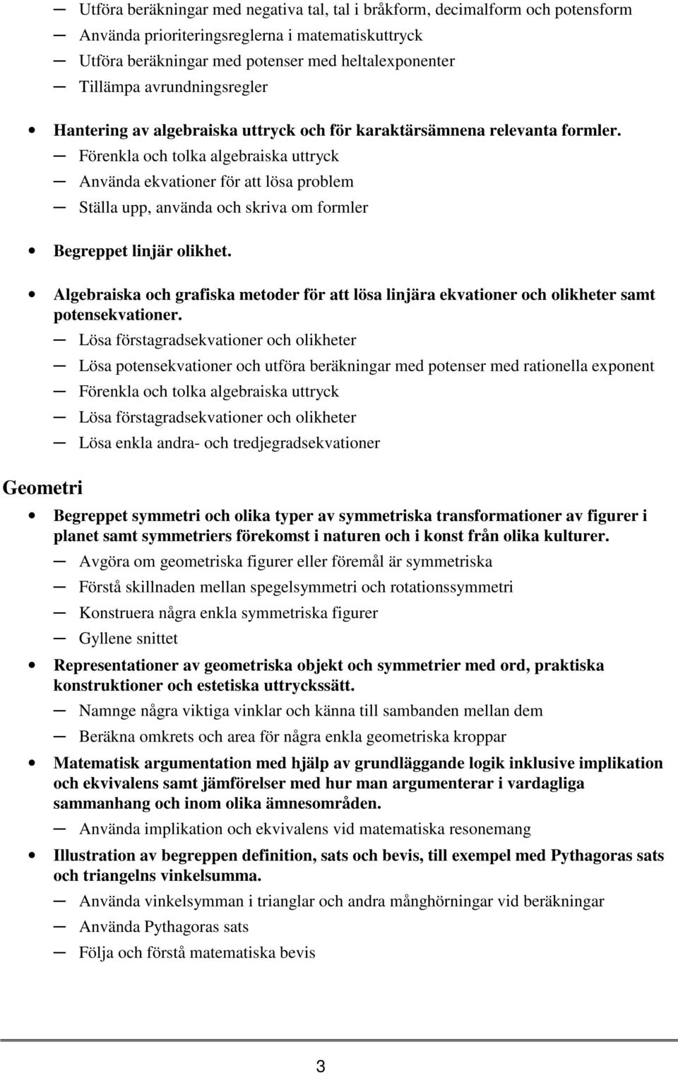 Förenkla och tolka algebraiska uttryck Använda ekvationer för att lösa problem Ställa upp, använda och skriva om formler Begreppet linjär olikhet.