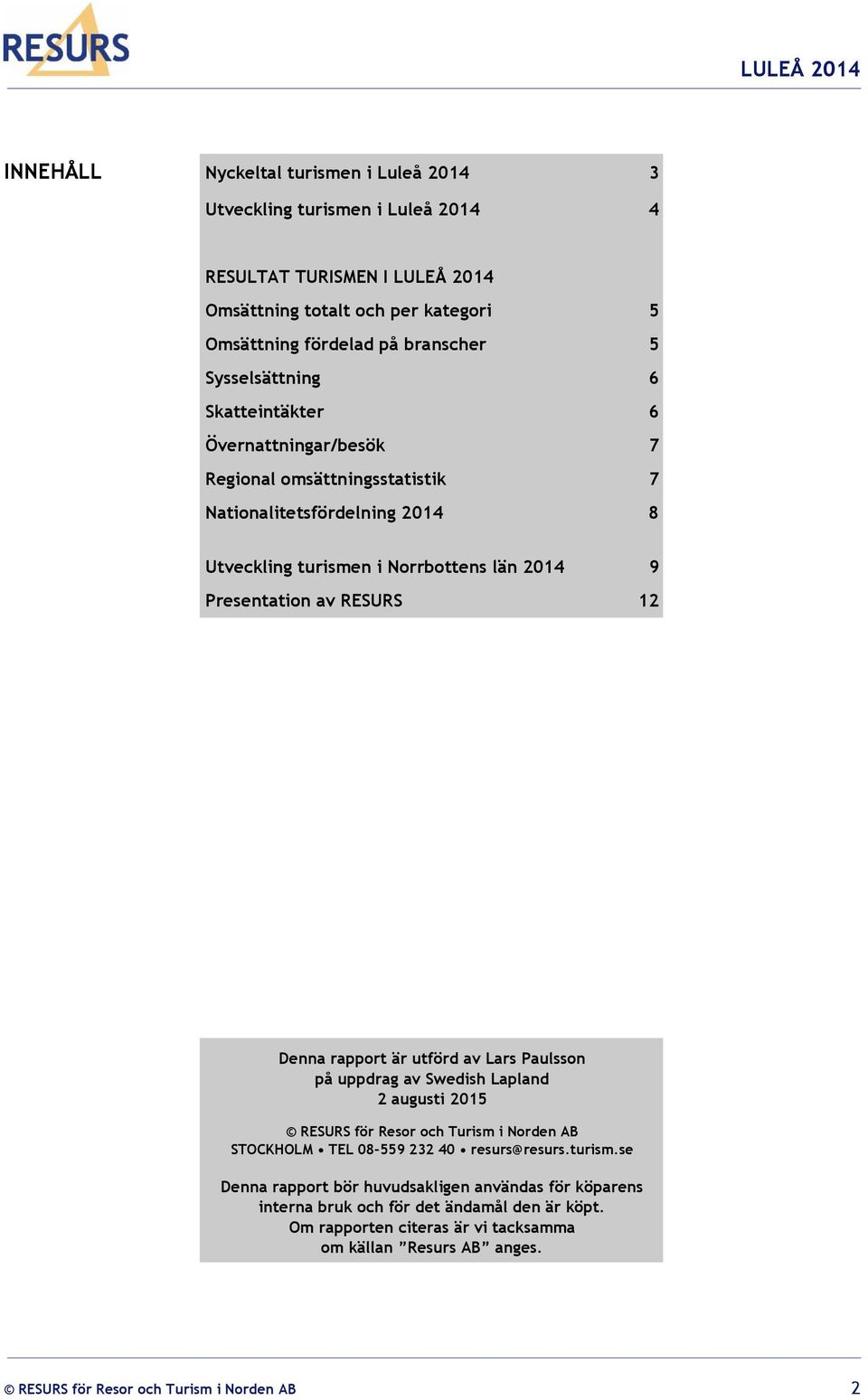 12 Denna rapport är utförd av Lars Paulsson på uppdrag av Swedish Lapland 2 augusti 2015 RESURS för Resor och Turism i Norden AB STOCKHOLM TEL 08-559 232 40 resurs@resurs.turism.