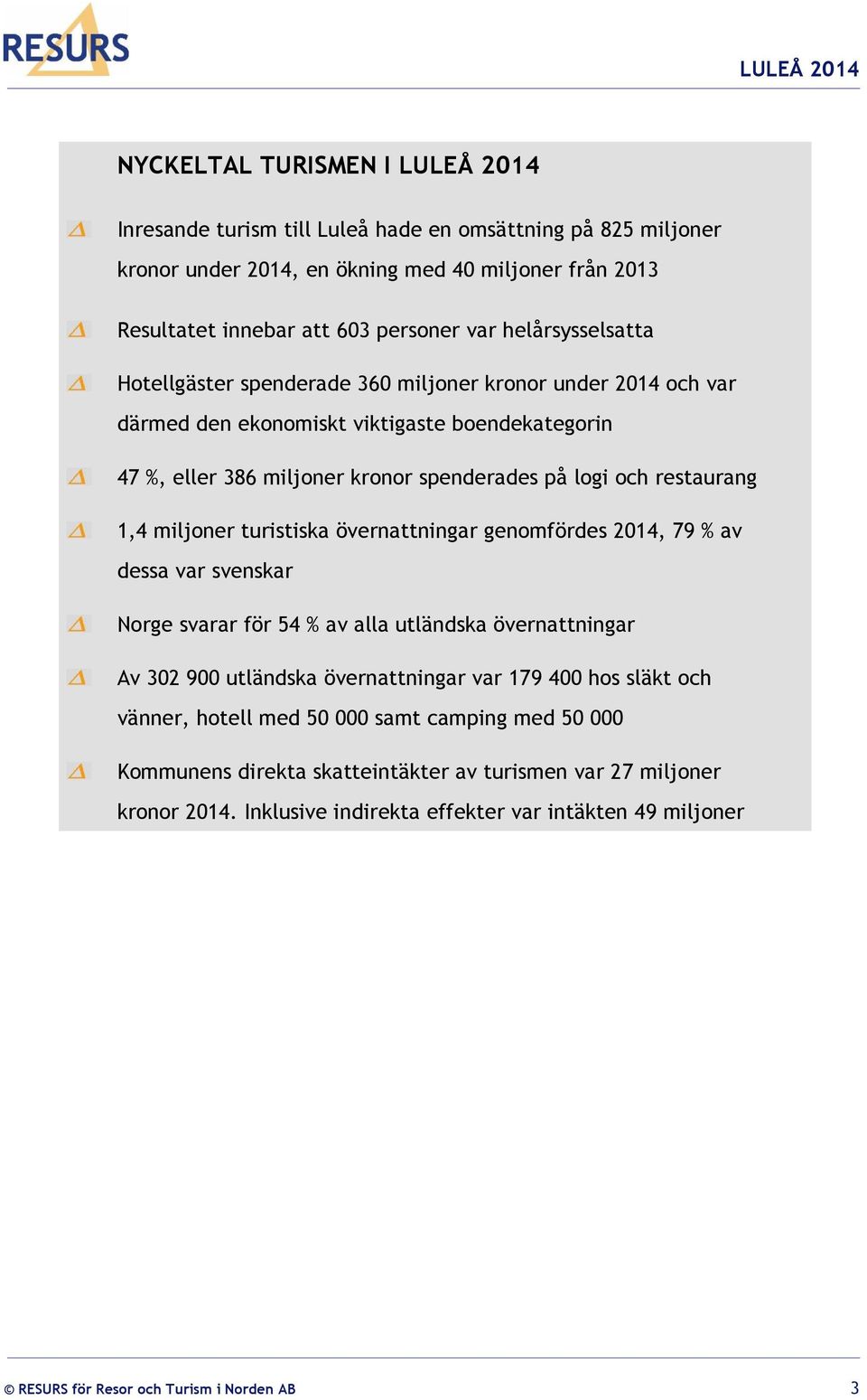 miljoner turistiska övernattningar genomfördes 2014, 79 % av dessa var svenskar Norge svarar för 54 % av alla utländska övernattningar Av 302 900 utländska övernattningar var 179 400 hos släkt och