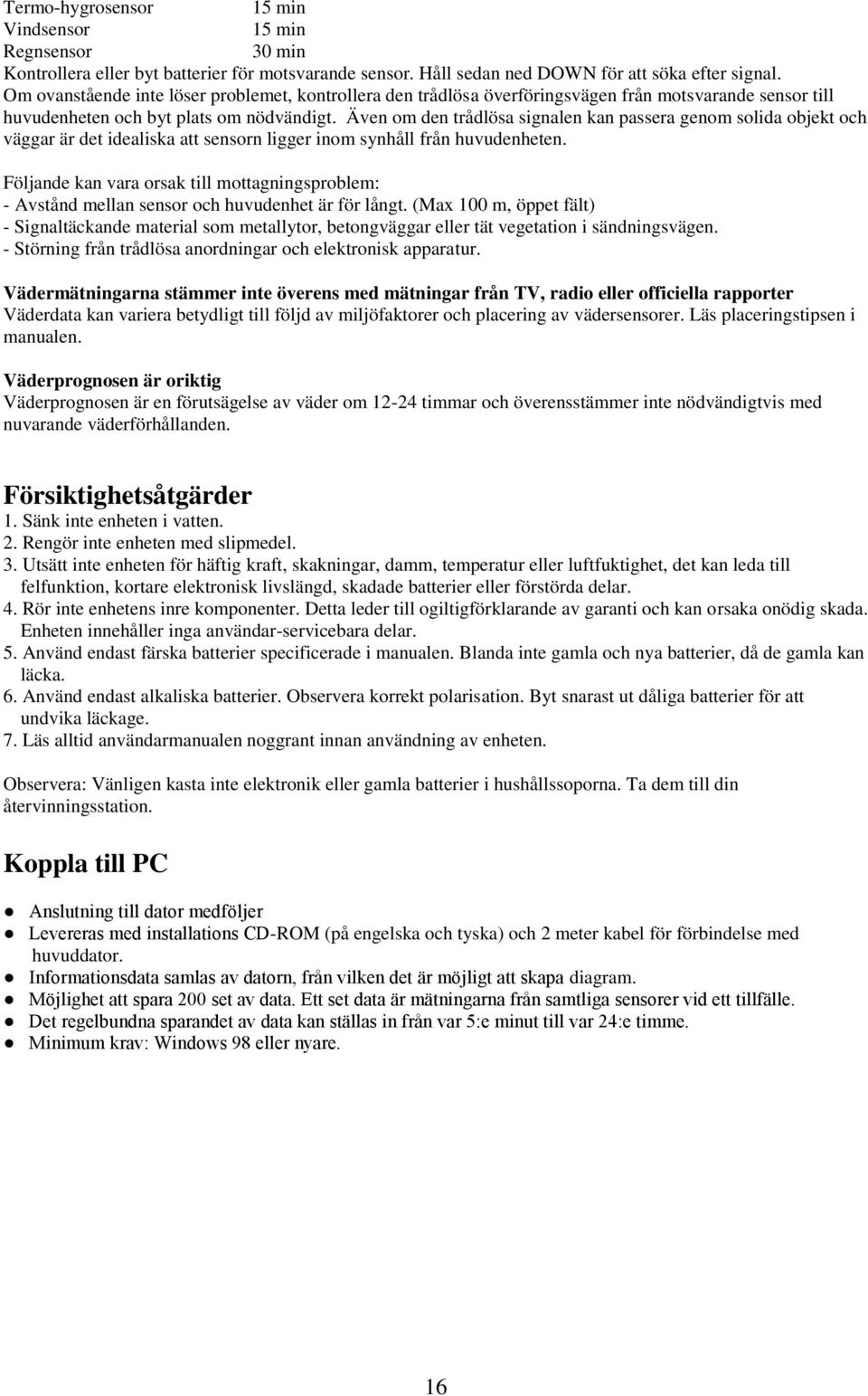 Även om den trådlösa signalen kan passera genom solida objekt och väggar är det idealiska att sensorn ligger inom synhåll från huvudenheten.