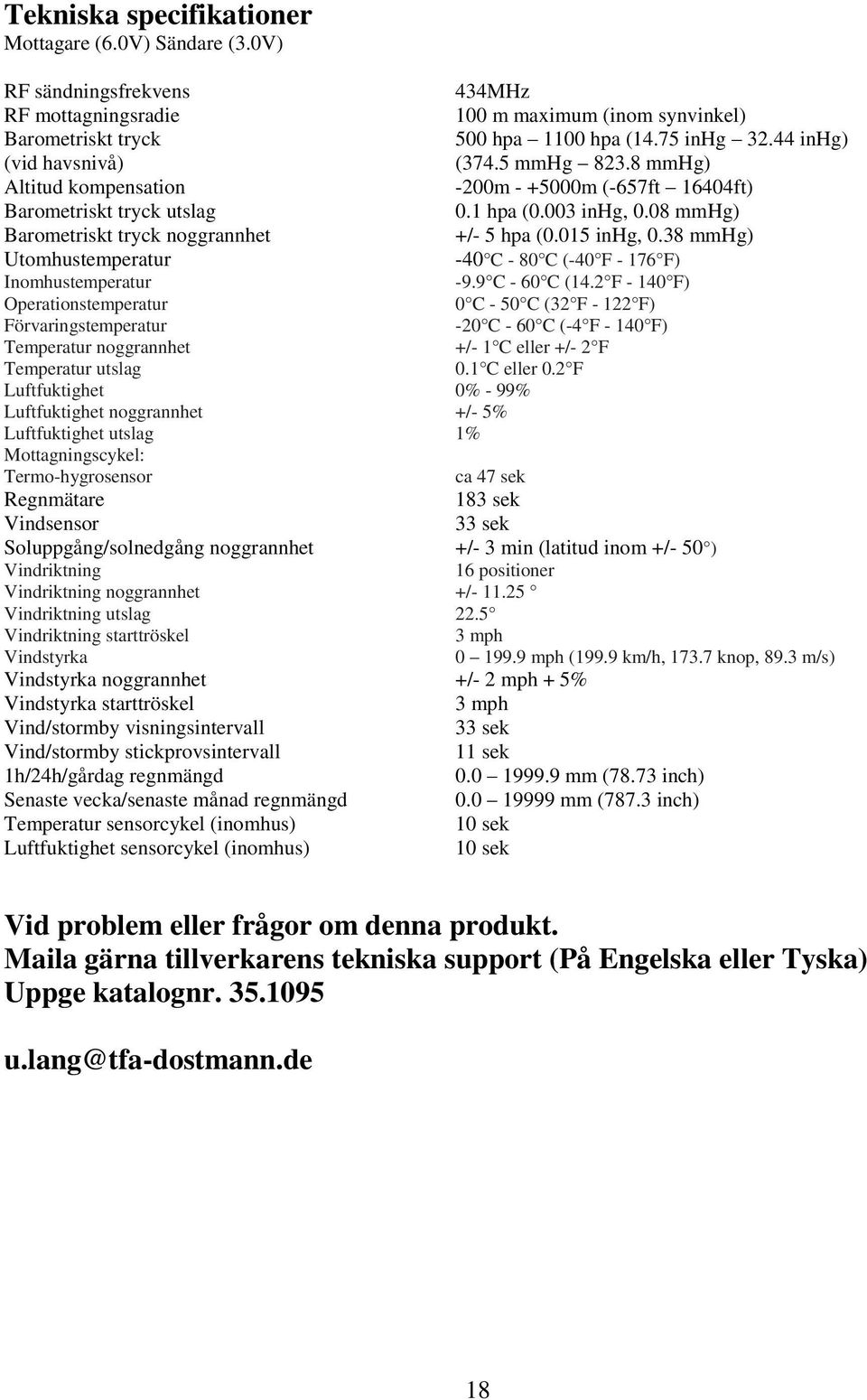 08 mmhg) Barometriskt tryck noggrannhet +/- 5 hpa (0.015 inhg, 0.38 mmhg) Utomhustemperatur -40 C - 80 C (-40 F - 176 F) Inomhustemperatur -9.9 C - 60 C (14.