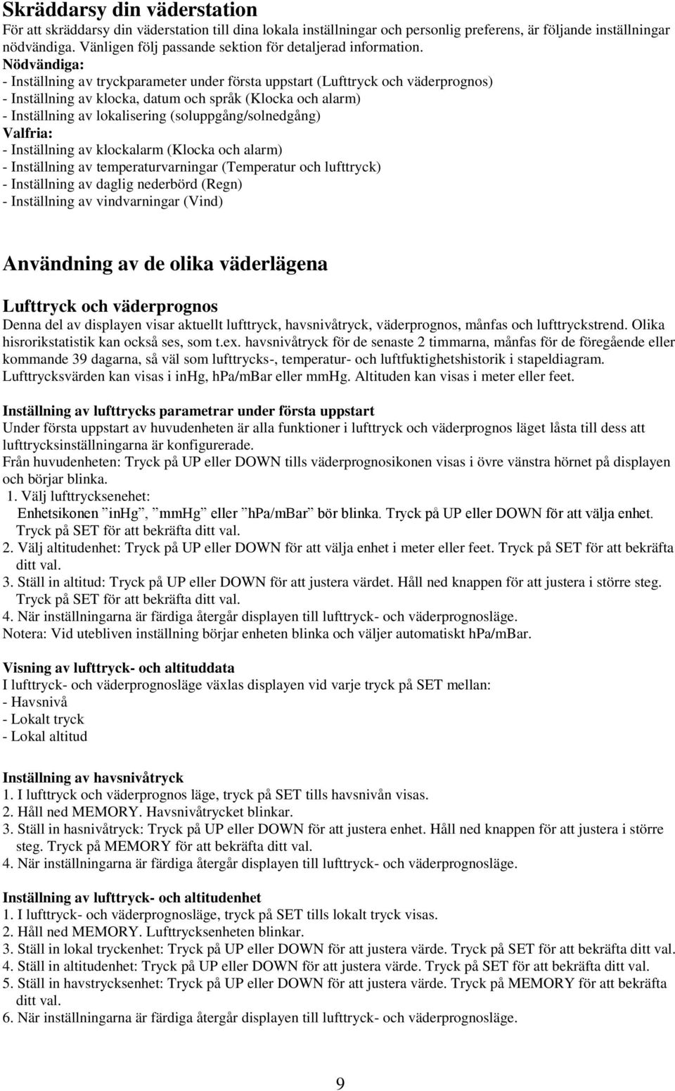 Nödvändiga: - Inställning av tryckparameter under första uppstart (Lufttryck och väderprognos) - Inställning av klocka, datum och språk (Klocka och alarm) - Inställning av lokalisering
