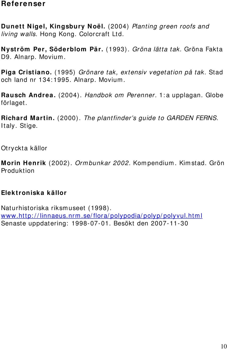 Handbok om Perenner. 1:a upplagan. Globe förlaget. Richard Martin. (2000). The plantfinder s guide to GARDEN FERNS. Italy. Stige. Otryckta källor Morin Henrik (2002).