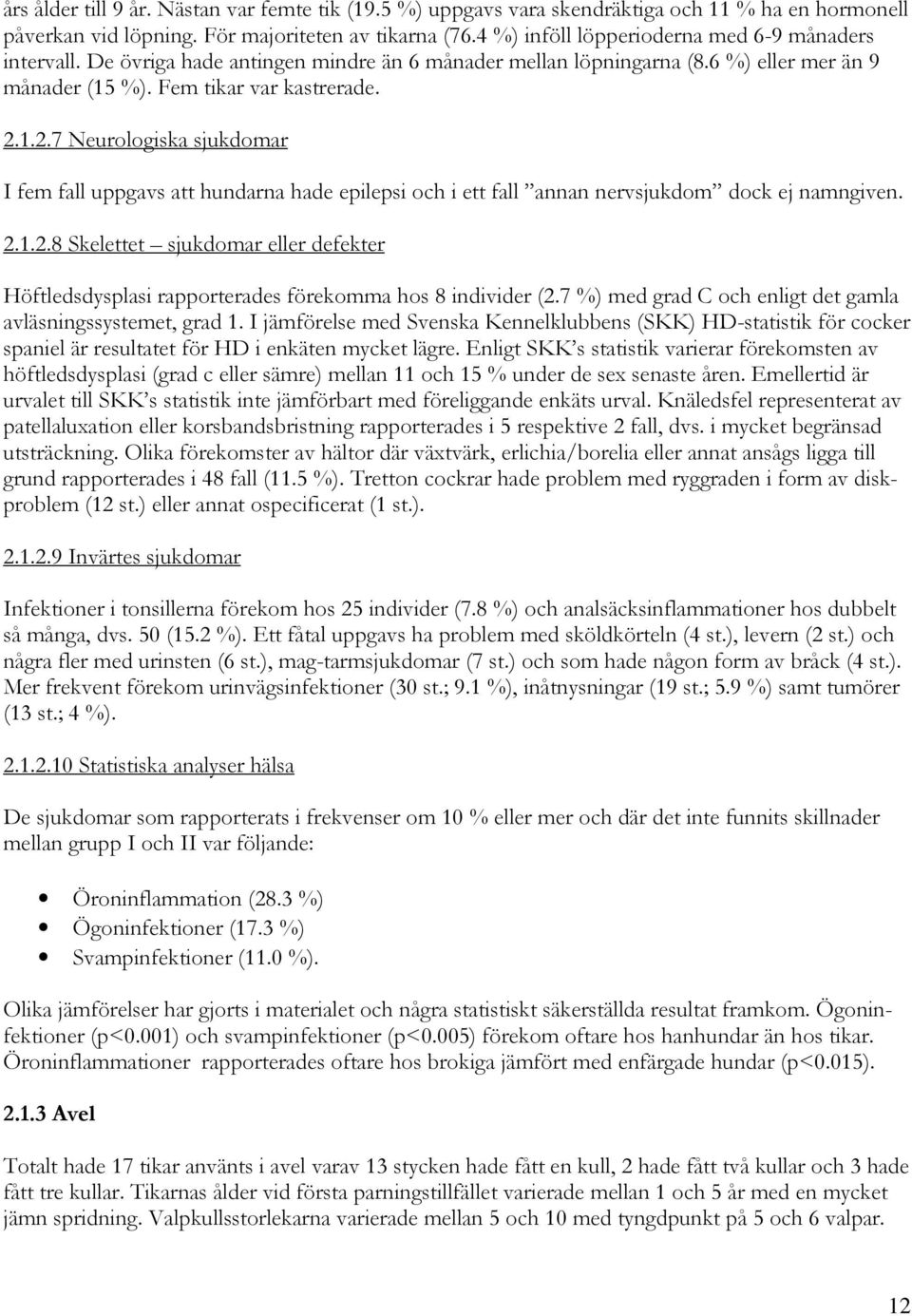 1.2.7 Neurologiska sjukdomar I fem fall uppgavs att hundarna hade epilepsi och i ett fall annan nervsjukdom dock ej namngiven. 2.1.2.8 Skelettet sjukdomar eller defekter Höftledsdysplasi rapporterades förekomma hos 8 individer (2.