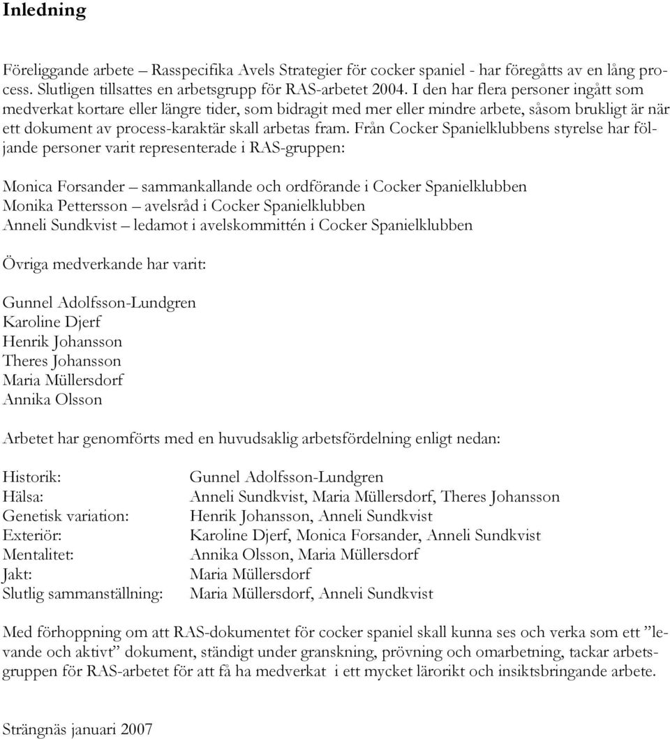 Från Cocker Spanielklubbens styrelse har följande personer varit representerade i RAS-gruppen: Monica Forsander sammankallande och ordförande i Cocker Spanielklubben Monika Pettersson avelsråd i