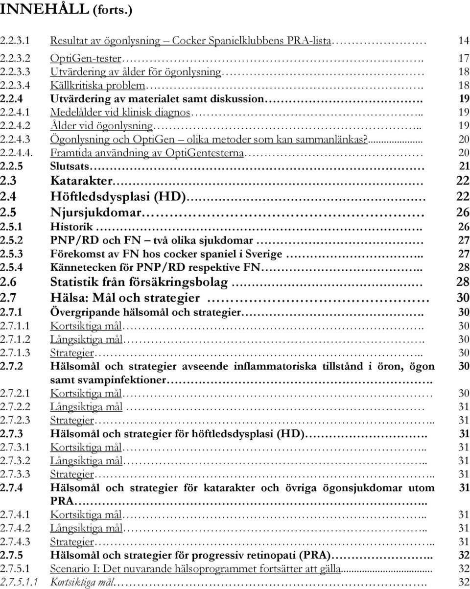 2.5 Slutsats 21 2.3 Katarakter 22 2.4 Höftledsdysplasi (HD) 22 2.5 Njursjukdomar. 26 2.5.1 Historik. 26 2.5.2 PNP/RD och FN två olika sjukdomar 27 2.5.3 Förekomst av FN hos cocker spaniel i Sverige.