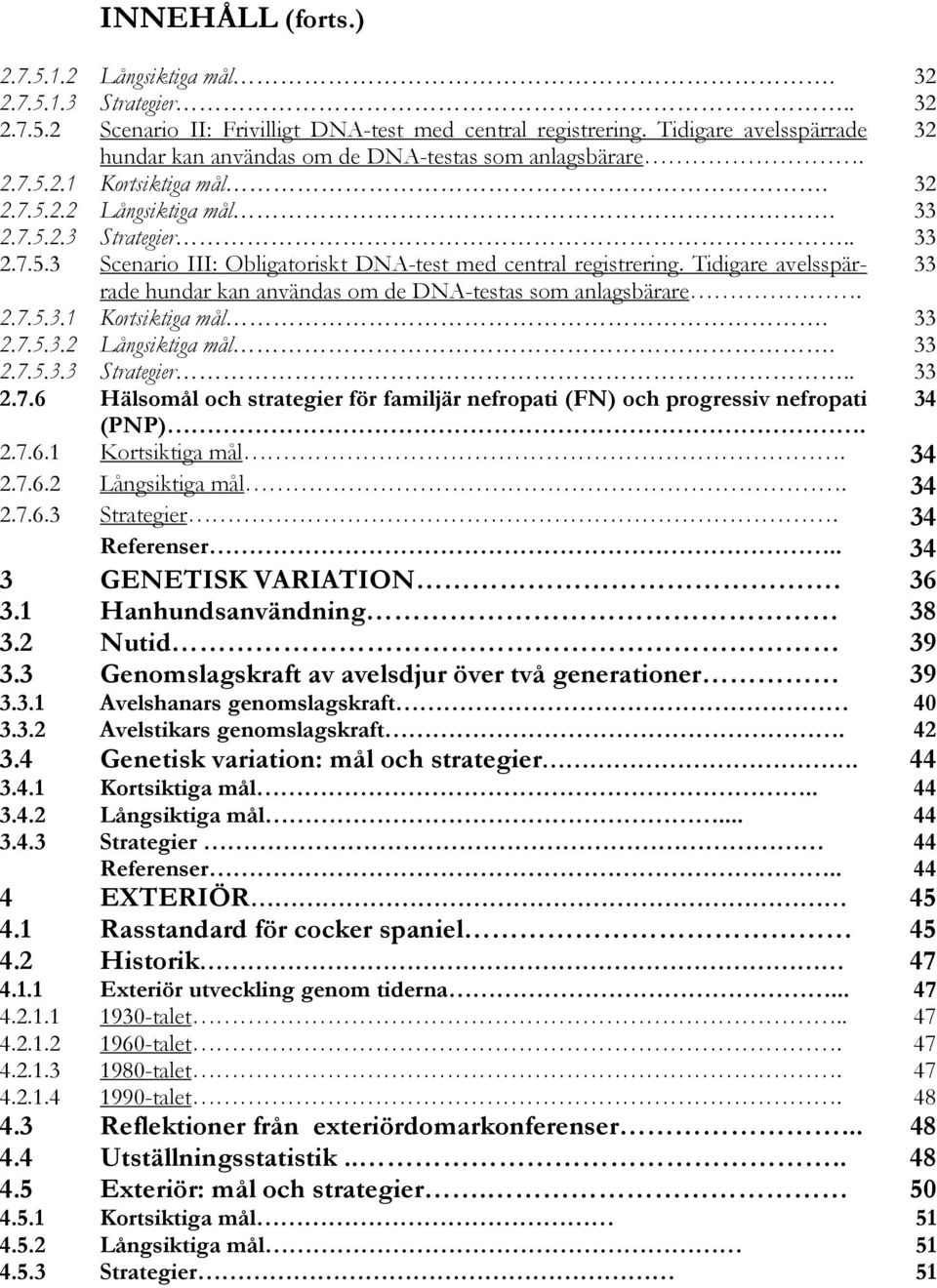 Tidigare avelsspärrade 33 hundar kan användas om de DNA-testas som anlagsbärare. 2.7.5.3.1 Kortsiktiga mål. 33 2.7.5.3.2 Långsiktiga mål. 33 2.7.5.3.3 Strategier.. 33 2.7.6 Hälsomål och strategier för familjär nefropati (FN) och progressiv nefropati (PNP).
