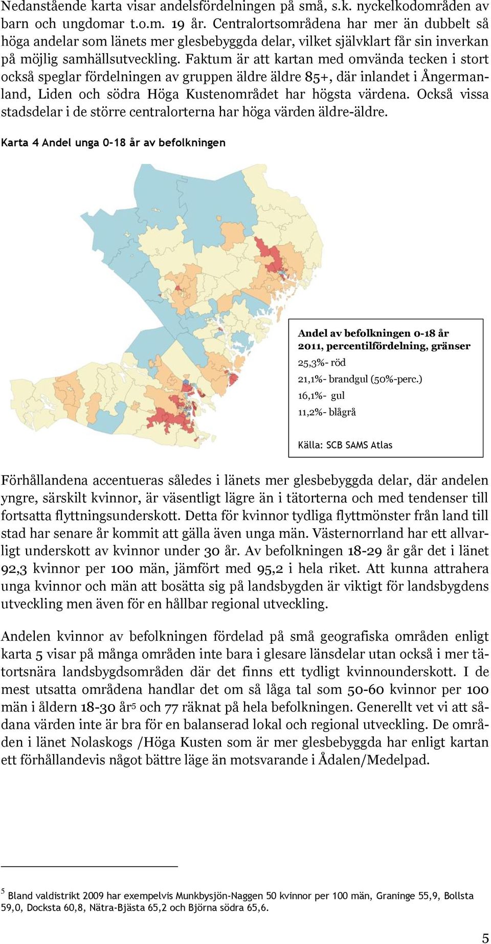 Faktum är att kartan med omvända tecken i stort också speglar fördelningen av gruppen äldre äldre 85+, där inlandet i Ångermanland, Liden och södra Höga Kustenområdet har högsta värdena.