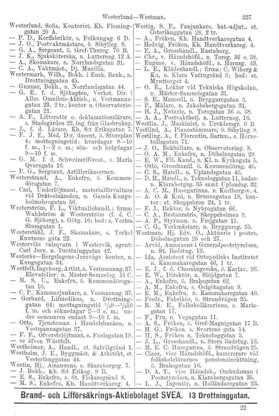 Lutternsg. 12 A. - Chr., v. Häradshöfd., n. Torsg. 36 o. 38. A., Skomakare, n. Norrlandsgatan 31. - Eugene, V. Häradshöfd., S. Hornsg. 43. - C. A., Vaktmäst., Dj. Manilla. - L. E., Klädeshandl.