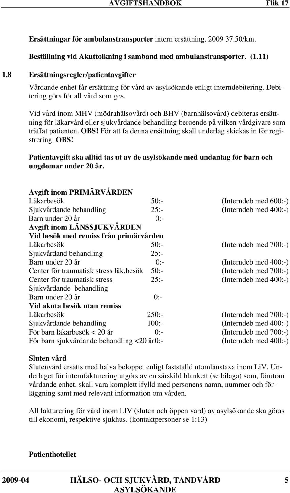 Vid vård inom MHV (mödrahälsovård) och BHV (barnhälsovård) debiteras ersättning för läkarvård eller sjukvårdande behandling beroende på vilken vårdgivare som träffat patienten. OBS!