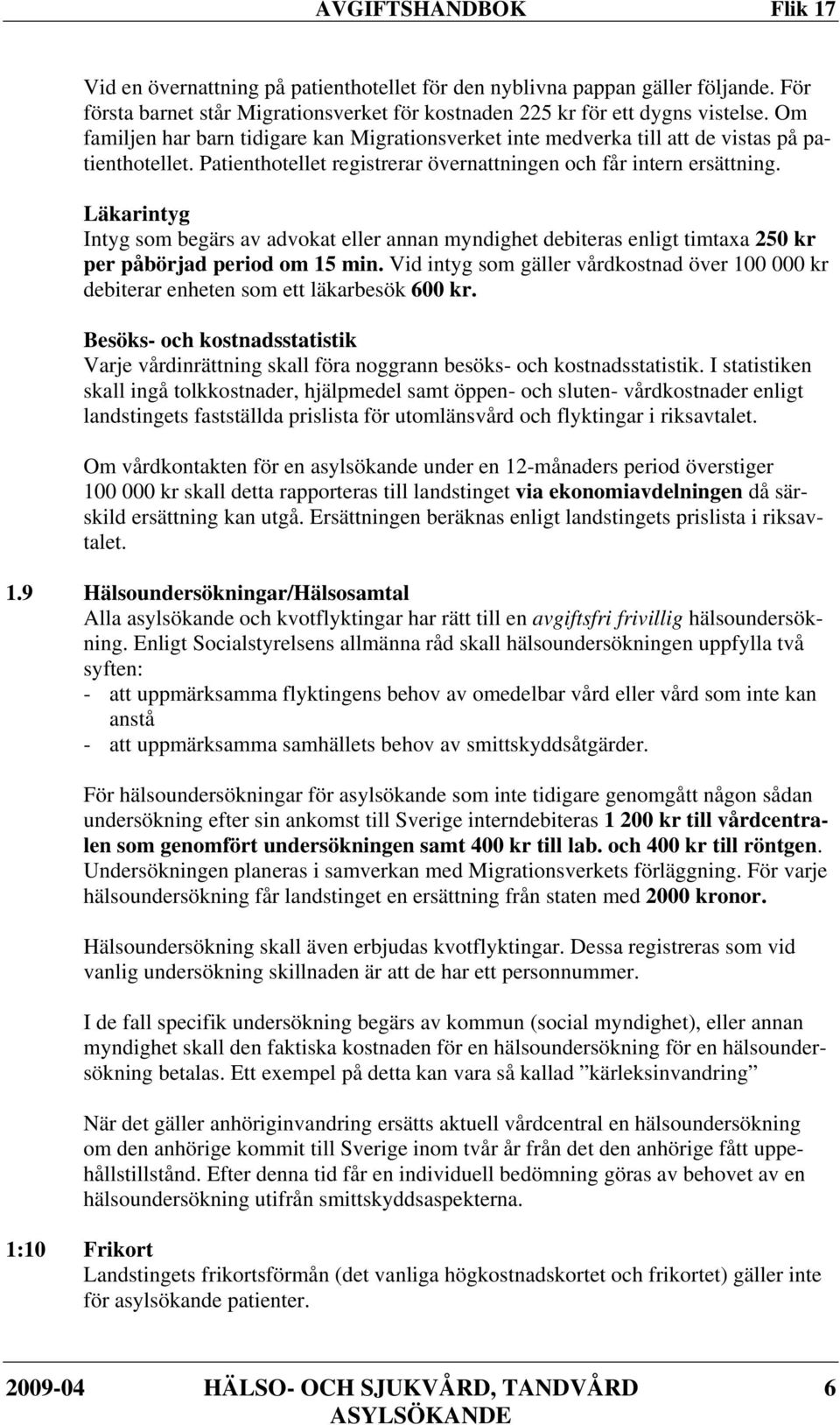 Läkarintyg Intyg som begärs av advokat eller annan myndighet debiteras enligt timtaxa 250 kr per påbörjad period om 15 min.