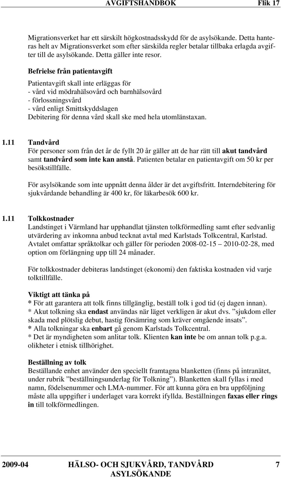 Befrielse från patientavgift Patientavgift skall inte erläggas för - vård vid mödrahälsovård och barnhälsovård - förlossningsvård - vård enligt Smittskyddslagen Debitering för denna vård skall ske