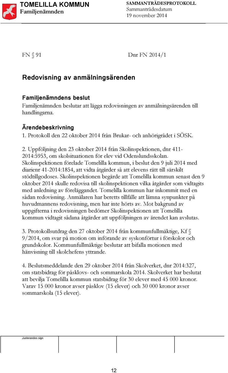 Skolinspektionen förelade Tomelilla kommun, i beslut den 9 juli 2014 med diarienr 41-2014:1854, att vidta åtgärder så att elevens rätt till särskilt stödtillgodoses.