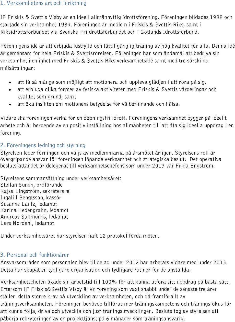 Föreningens idé är att erbjuda lustfylld och lättillgänglig träning av hög kvalitet för alla. Denna idé är gemensam för hela Friskis & Svettisrörelsen.