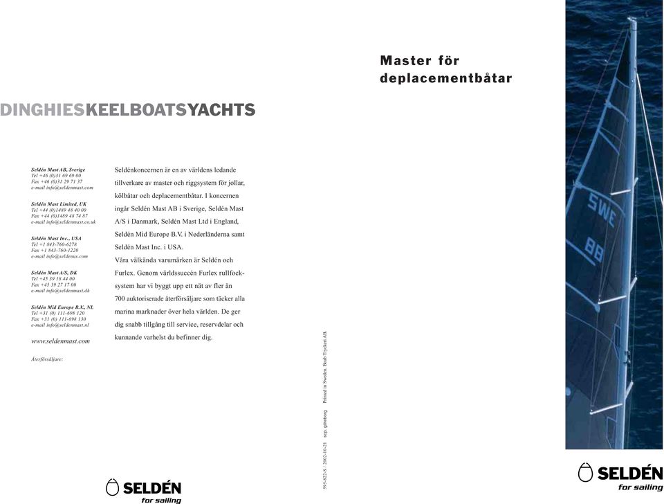 com Seldén Mast A/S, DK Tel +45 39 18 44 00 Fax +45 39 27 17 00 e-mail info@seldenmast.dk Seldén Mid Europe B.V., NL Tel +31 (0) 111-698 120 Fax +31 (0) 111-698 130 e-mail info@seldenmast.nl www.