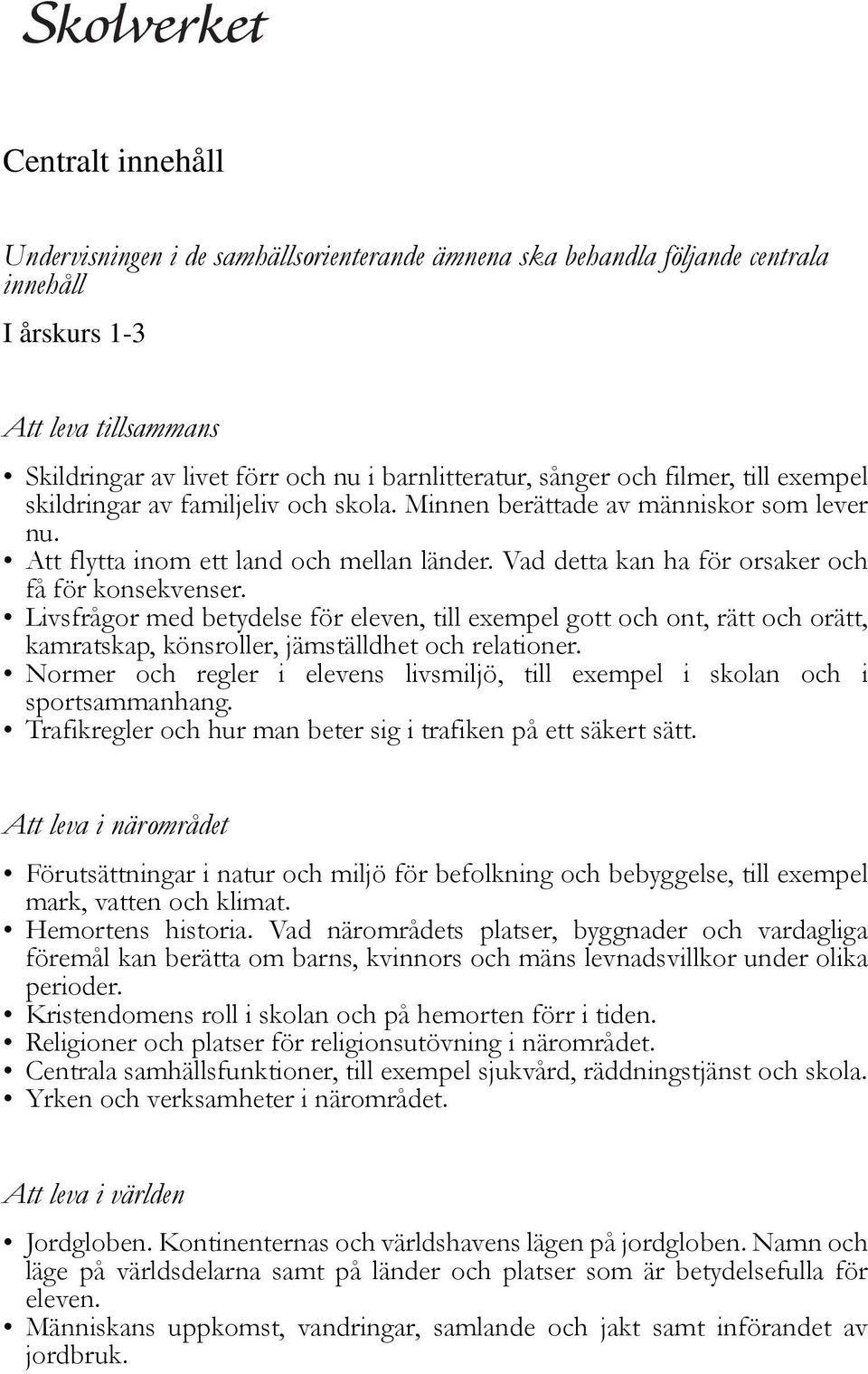 Vad detta kan ha för orsaker och få för konsekvenser. Livsfrågor med betydelse för eleven, till exempel gott och ont, rätt och orätt, kamratskap, könsroller, jämställdhet och relationer.