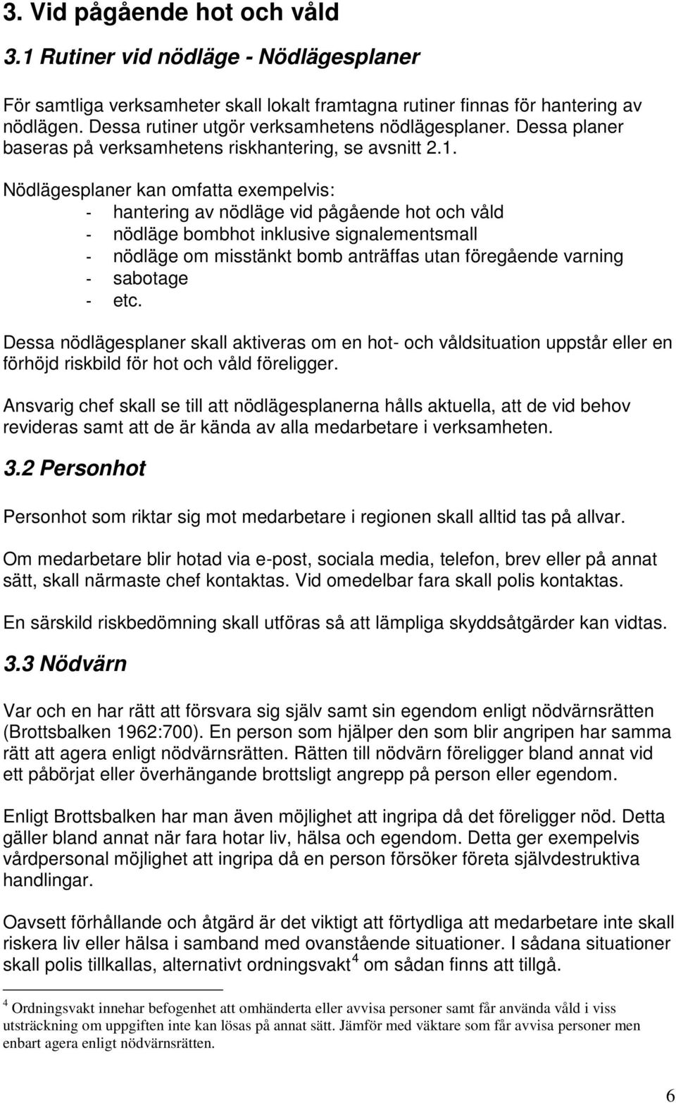 Nödlägesplaner kan omfatta exempelvis: - hantering av nödläge vid pågående hot och våld - nödläge bombhot inklusive signalementsmall - nödläge om misstänkt bomb anträffas utan föregående varning -