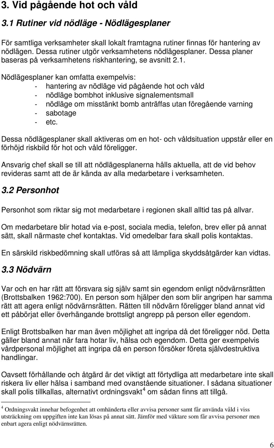 Nödlägesplaner kan omfatta exempelvis: - hantering av nödläge vid pågående hot och våld - nödläge bombhot inklusive signalementsmall - nödläge om misstänkt bomb anträffas utan föregående varning -