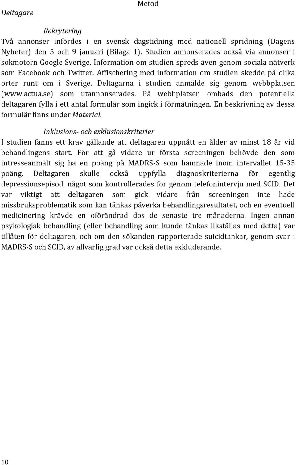 Affischering med information om studien skedde på olika orter runt om i Sverige. Deltagarna i studien anmälde sig genom webbplatsen (www.actua.se) som utannonserades.