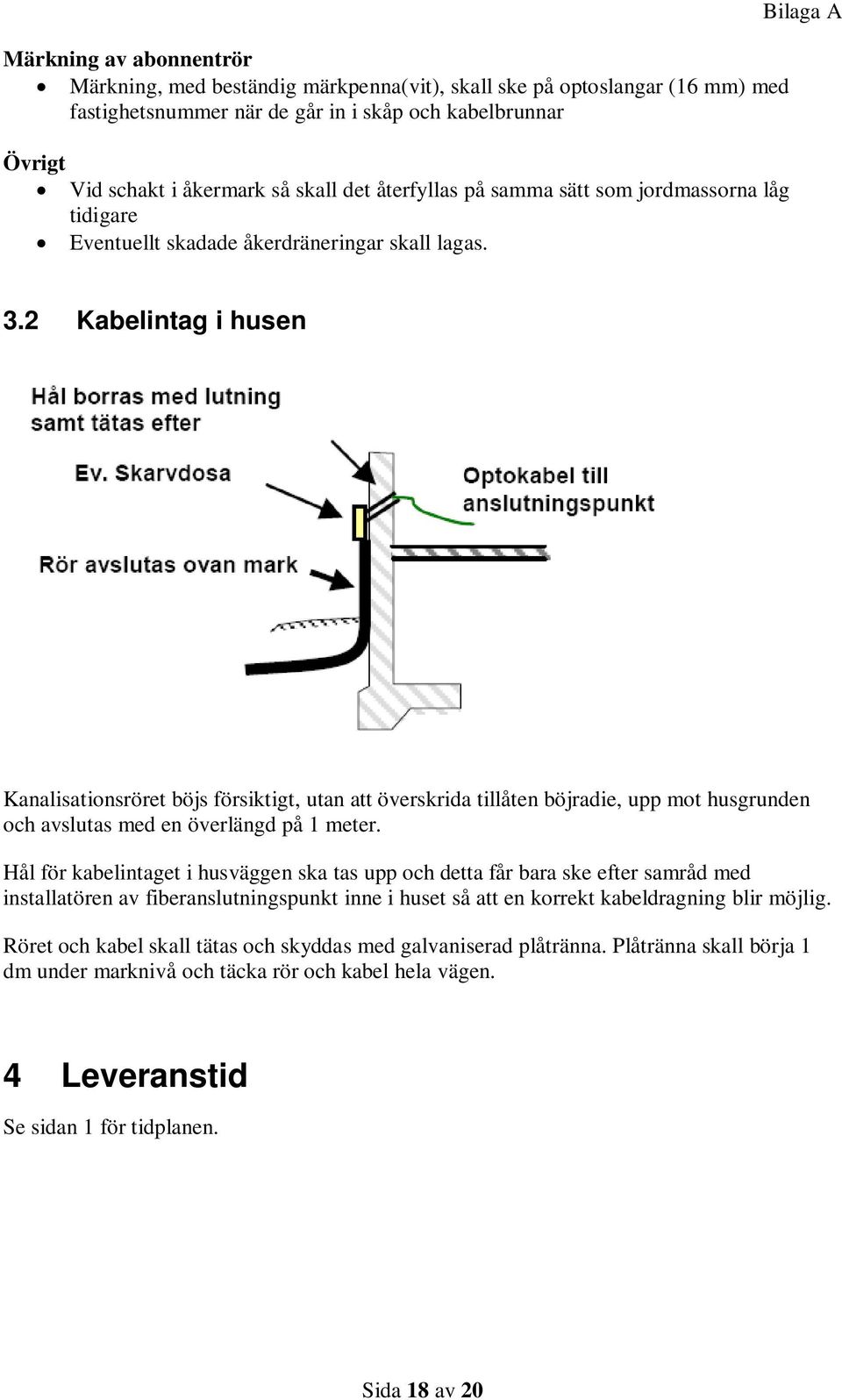 2 Kabelintag i husen Kanalisationsröret böjs försiktigt, utan att överskrida tillåten böjradie, upp mot husgrunden och avslutas med en överlängd på 1 meter.