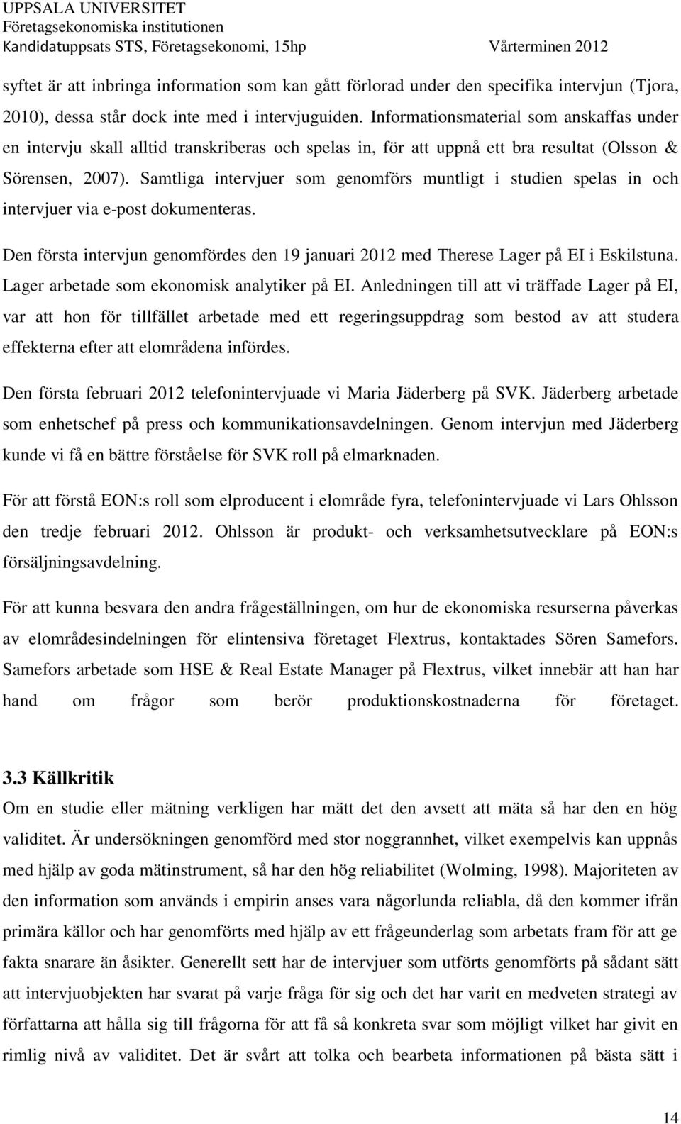 Samtliga intervjuer som genomförs muntligt i studien spelas in och intervjuer via e-post dokumenteras. Den första intervjun genomfördes den 19 januari 2012 med Therese Lager på EI i Eskilstuna.