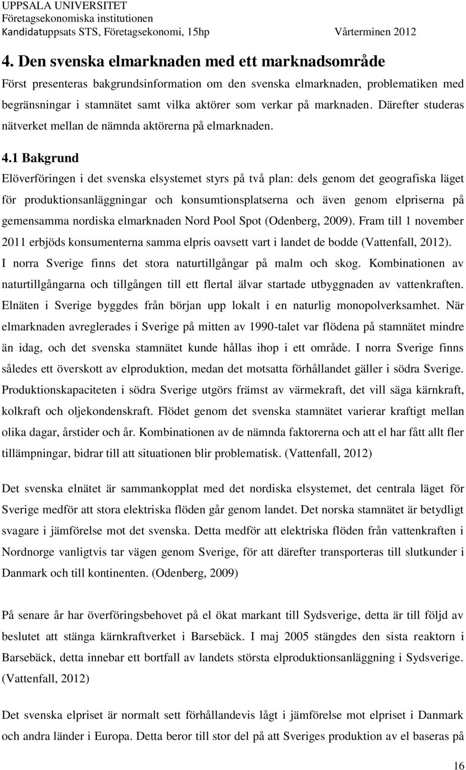 1 Bakgrund Elöverföringen i det svenska elsystemet styrs på två plan: dels genom det geografiska läget för produktionsanläggningar och konsumtionsplatserna och även genom elpriserna på gemensamma