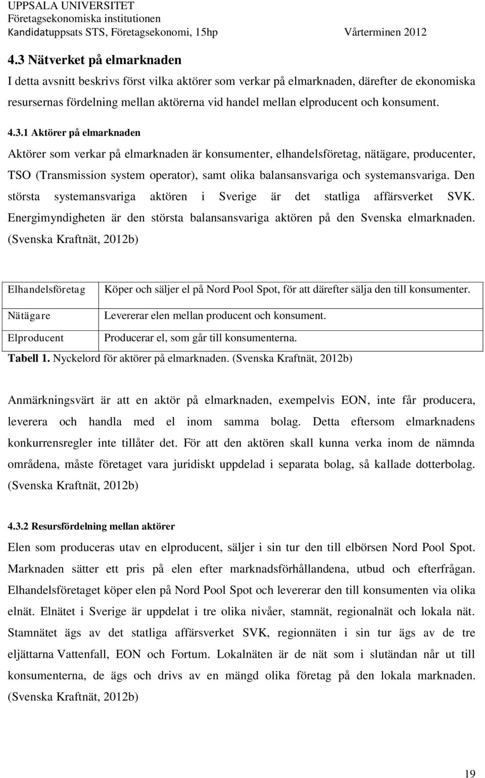 1 Aktörer på elmarknaden Aktörer som verkar på elmarknaden är konsumenter, elhandelsföretag, nätägare, producenter, TSO (Transmission system operator), samt olika balansansvariga och systemansvariga.