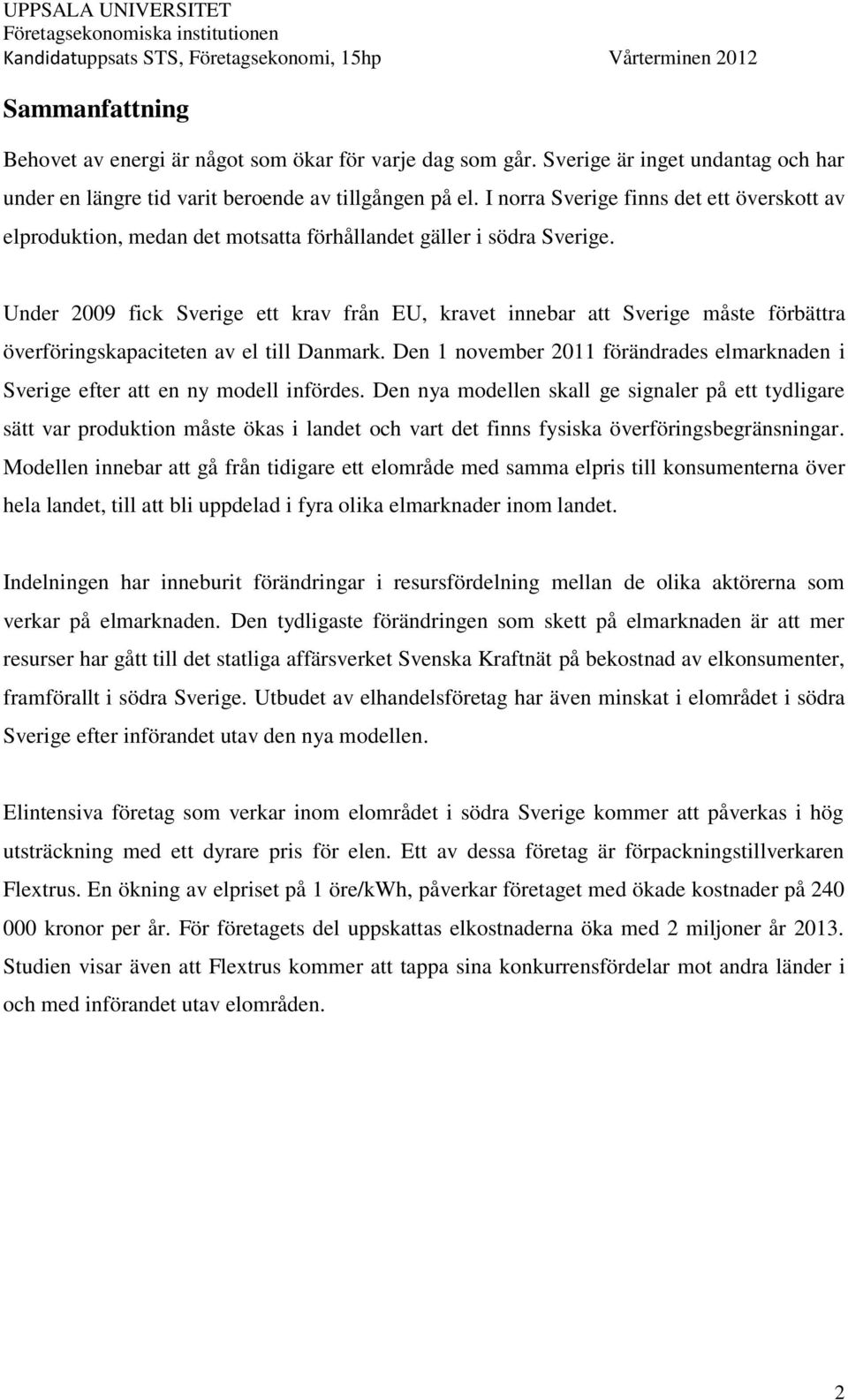 Under 2009 fick Sverige ett krav från EU, kravet innebar att Sverige måste förbättra överföringskapaciteten av el till Danmark.