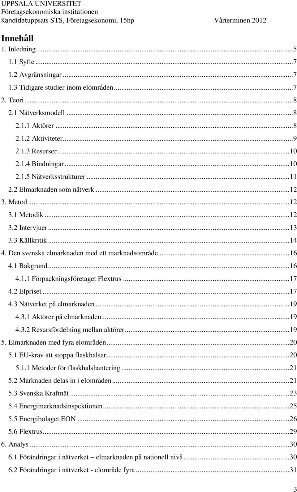 Den svenska elmarknaden med ett marknadsområde... 16 4.1 Bakgrund... 16 4.1.1 Förpackningsföretaget Flextrus... 17 4.2 Elpriset... 17 4.3 Nätverket på elmarknaden... 19 4.3.1 Aktörer på elmarknaden.