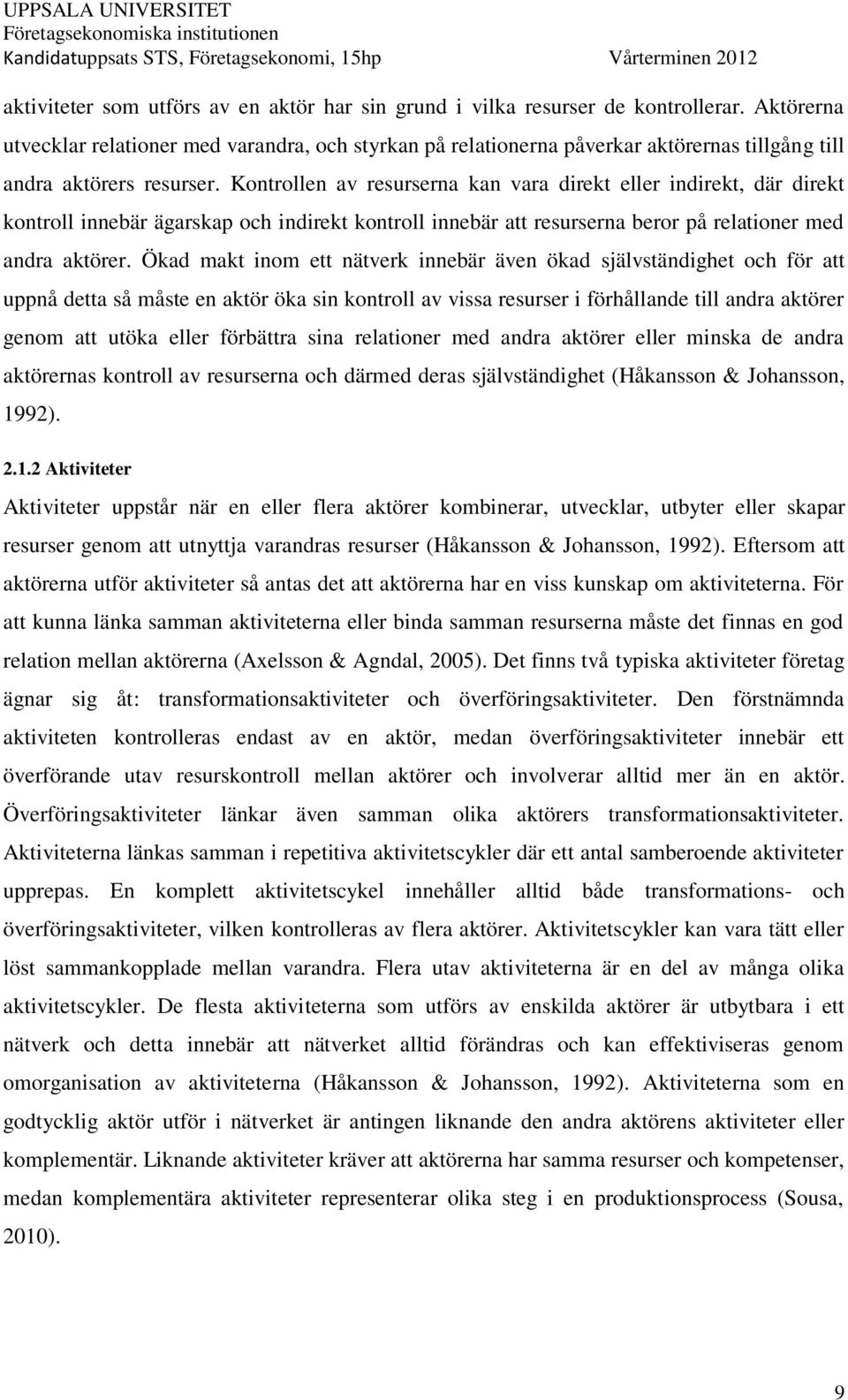 Kontrollen av resurserna kan vara direkt eller indirekt, där direkt kontroll innebär ägarskap och indirekt kontroll innebär att resurserna beror på relationer med andra aktörer.