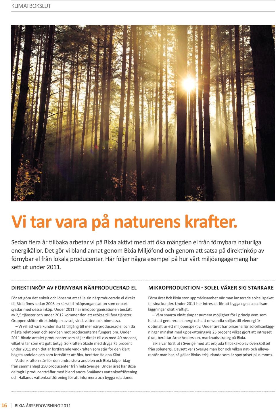Direktinköp av förnybar närproducerad el För att göra det enkelt och lönsamt att sälja sin närproducerade el direkt till Bixia finns sedan 2008 en särskild inköpsorganisation som enbart sysslar med