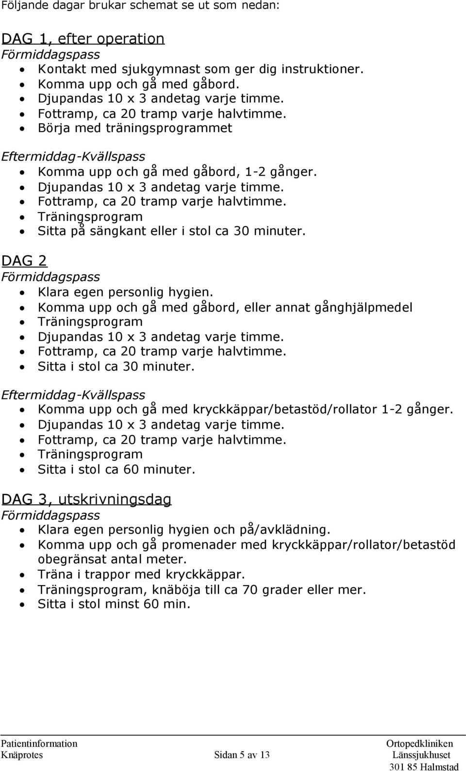 Djupandas 10 x 3 andetag varje timme. Fottramp, ca 20 tramp varje halvtimme. Träningsprogram Sitta på sängkant eller i stol ca 30 minuter. DAG 2 Förmiddagspass Klara egen personlig hygien.