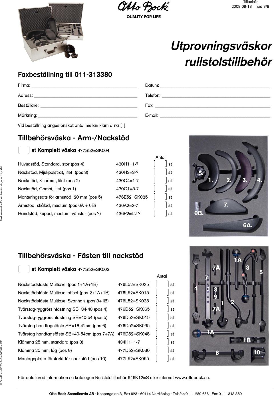 [ ] st Armstöd, skålad, medium (pos 6A + 6B) 436A2=2-7 [ ] st Handstöd, kupad, medium, vänster (pos 7) 436P2=L2-7 [ ] st Tillbehörsväska - Fästen till nackstöd [ ] st Komplett väska 477S52=SK003