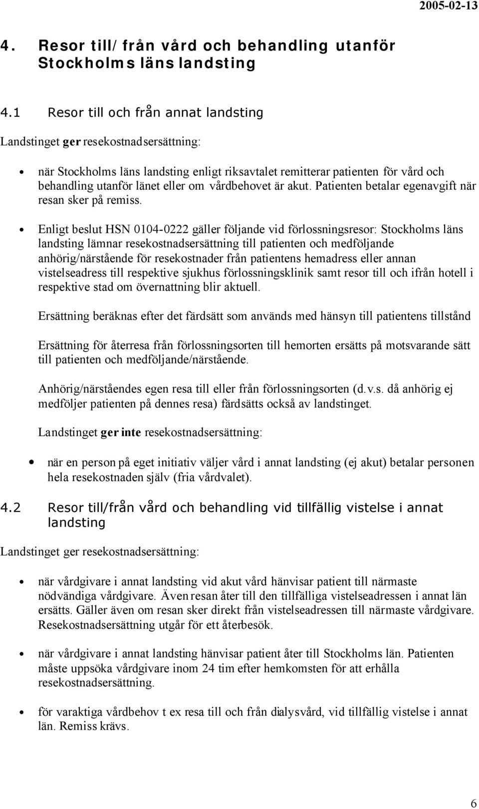 vårdbehovet är akut. Patienten betalar egenavgift när resan sker på remiss.