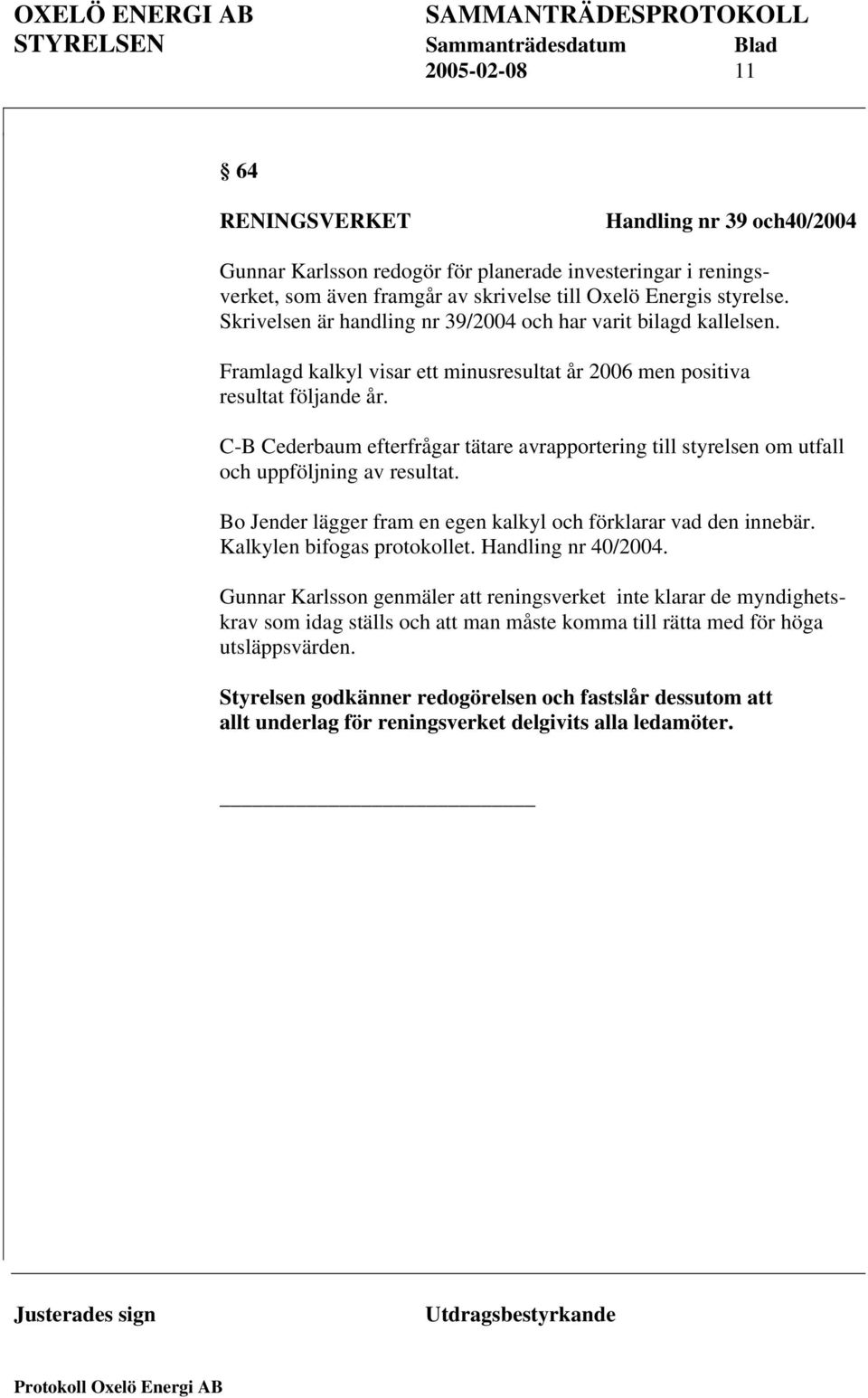 C-B Cederbaum efterfrågar tätare avrapportering till styrelsen om utfall och uppföljning av resultat. Bo Jender lägger fram en egen kalkyl och förklarar vad den innebär. Kalkylen bifogas protokollet.