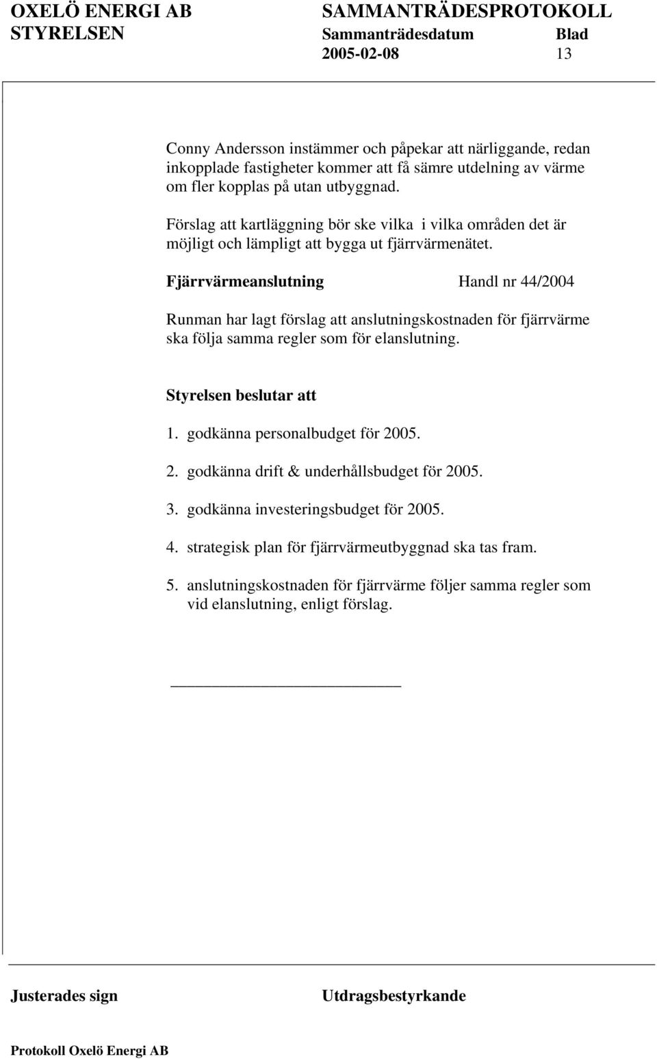 Fjärrvärmeanslutning Handl nr 44/2004 Runman har lagt förslag att anslutningskostnaden för fjärrvärme ska följa samma regler som för elanslutning. Styrelsen beslutar att 1.