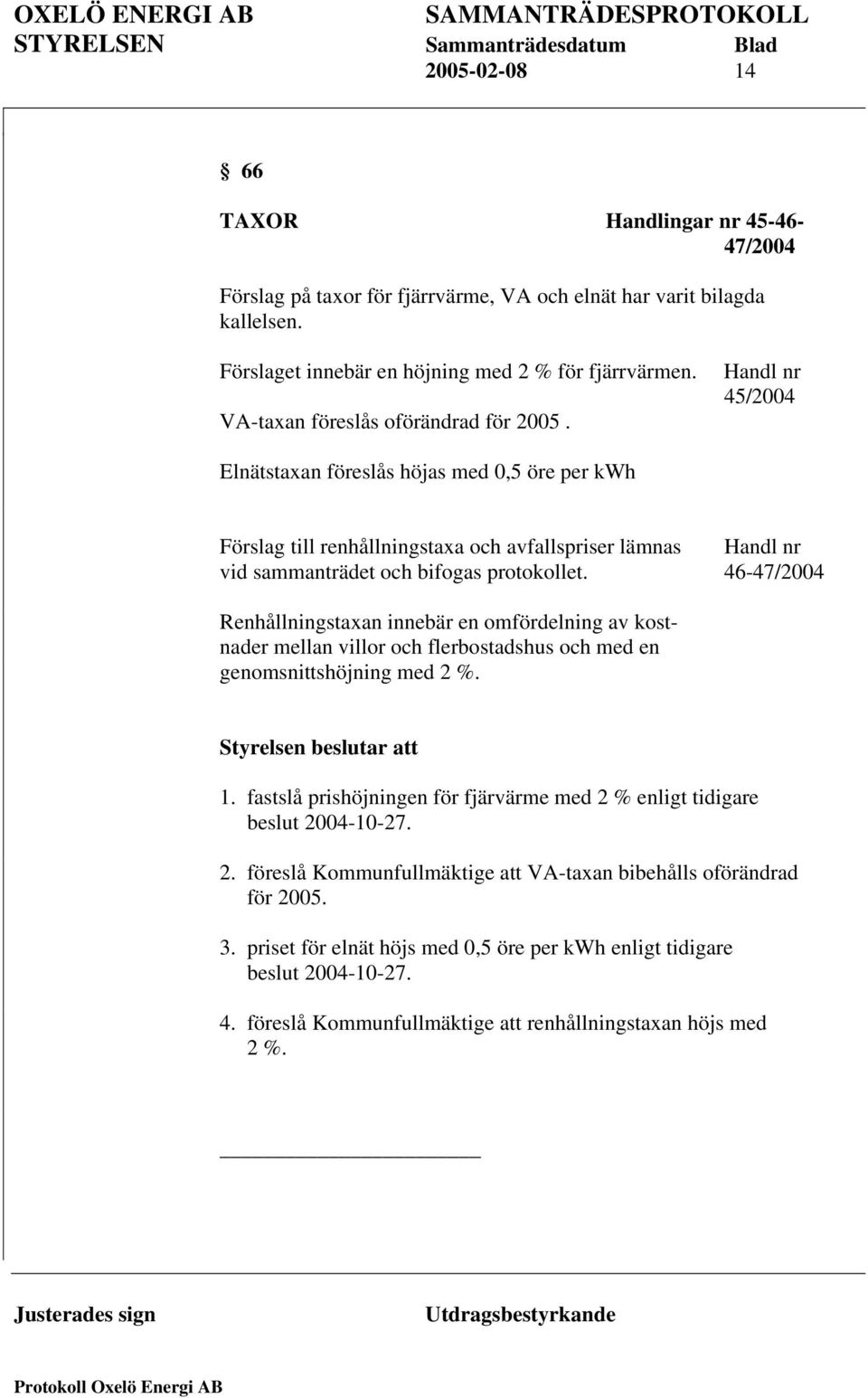 Handl nr 45/2004 Elnätstaxan föreslås höjas med 0,5 öre per kwh Förslag till renhållningstaxa och avfallspriser lämnas Handl nr vid sammanträdet och bifogas protokollet.