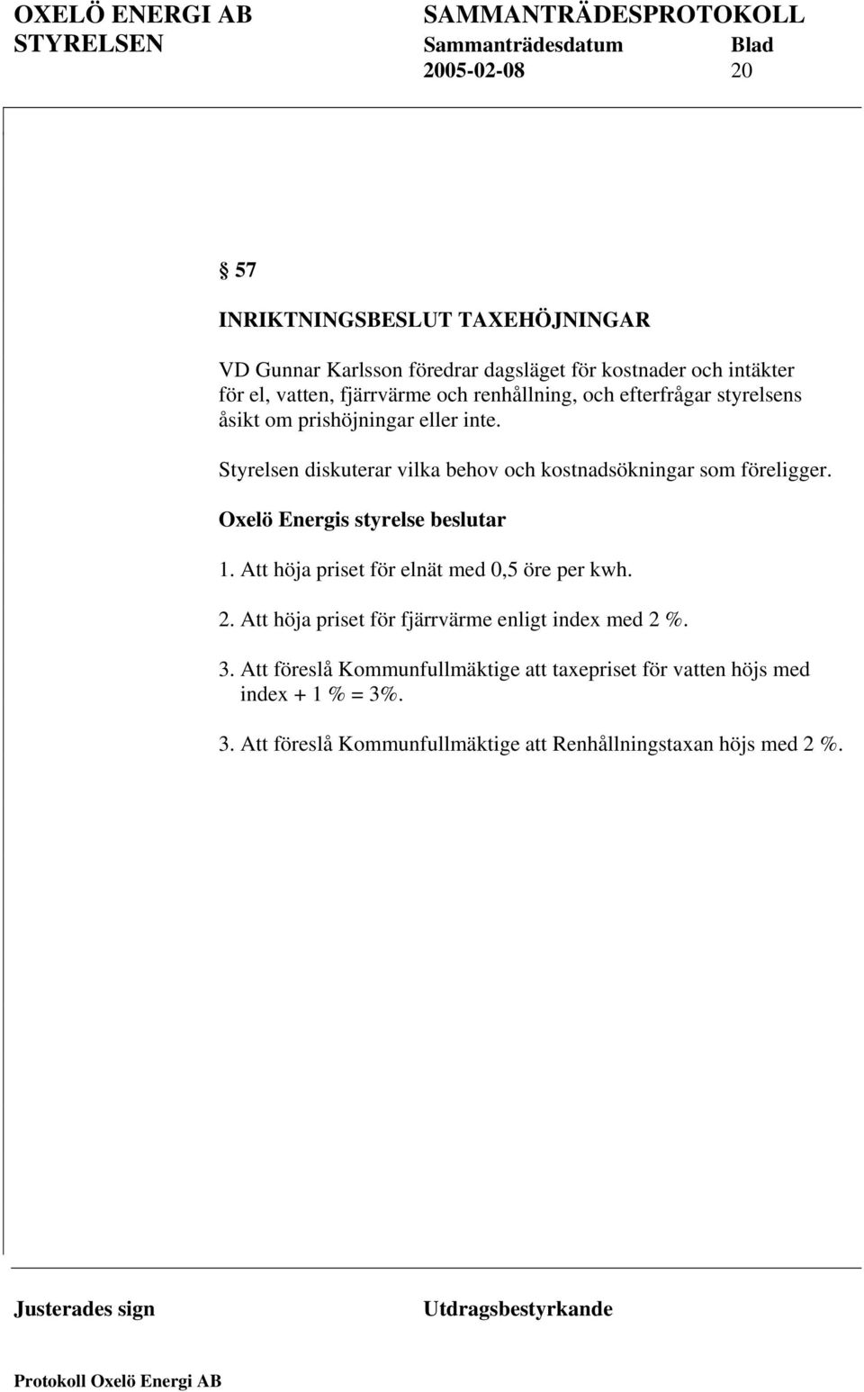 Oxelö Energis styrelse beslutar 1. Att höja priset för elnät med 0,5 öre per kwh. 2. Att höja priset för fjärrvärme enligt index med 2 %. 3.