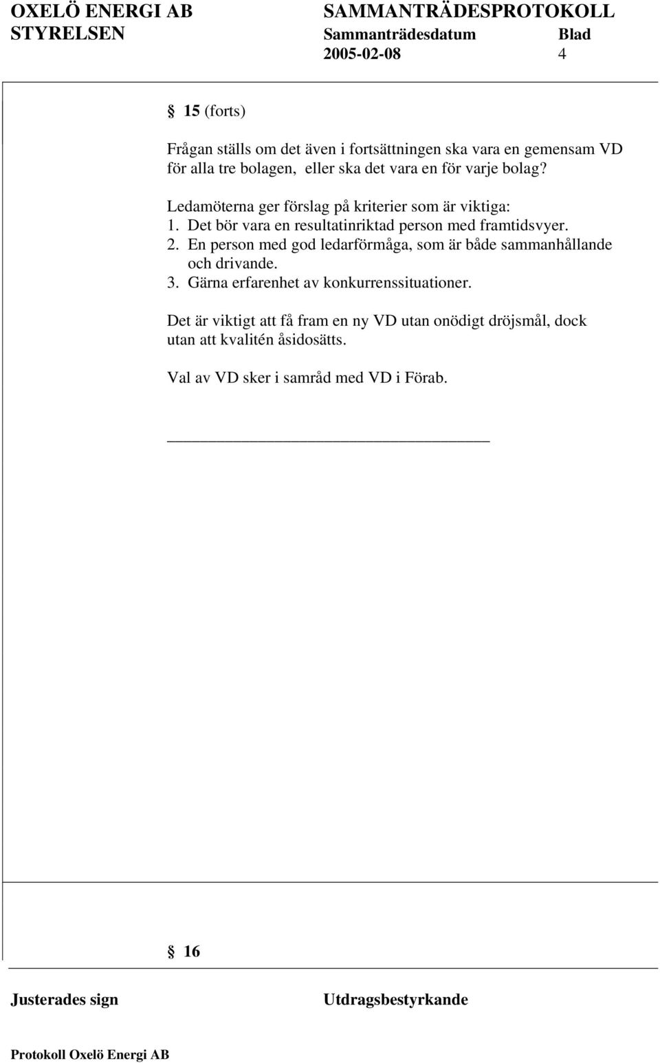 Det bör vara en resultatinriktad person med framtidsvyer. 2.
