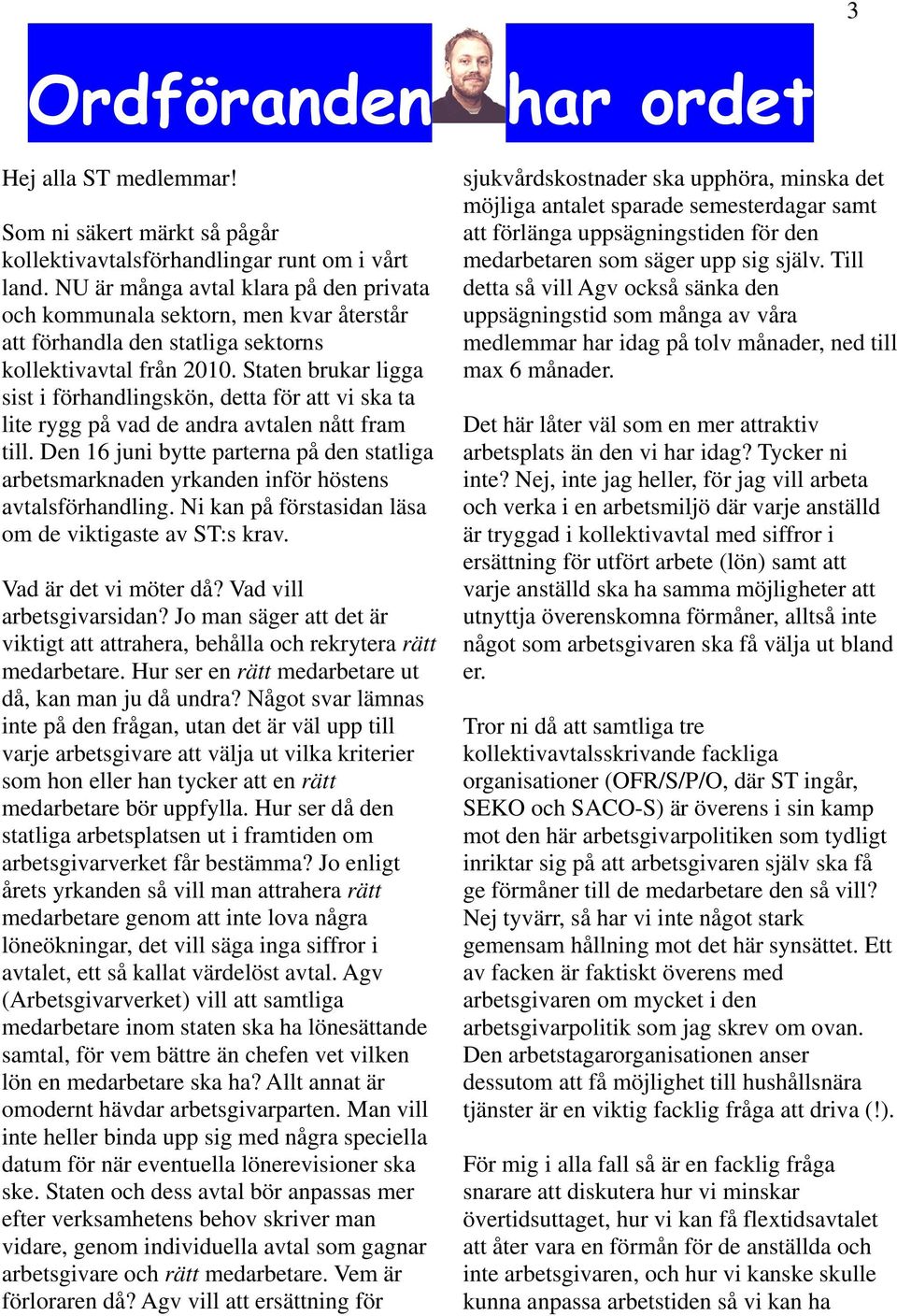 Staten brukar ligga sist i förhandlingskön, detta för att vi ska ta lite rygg på vad de andra avtalen nått fram till.