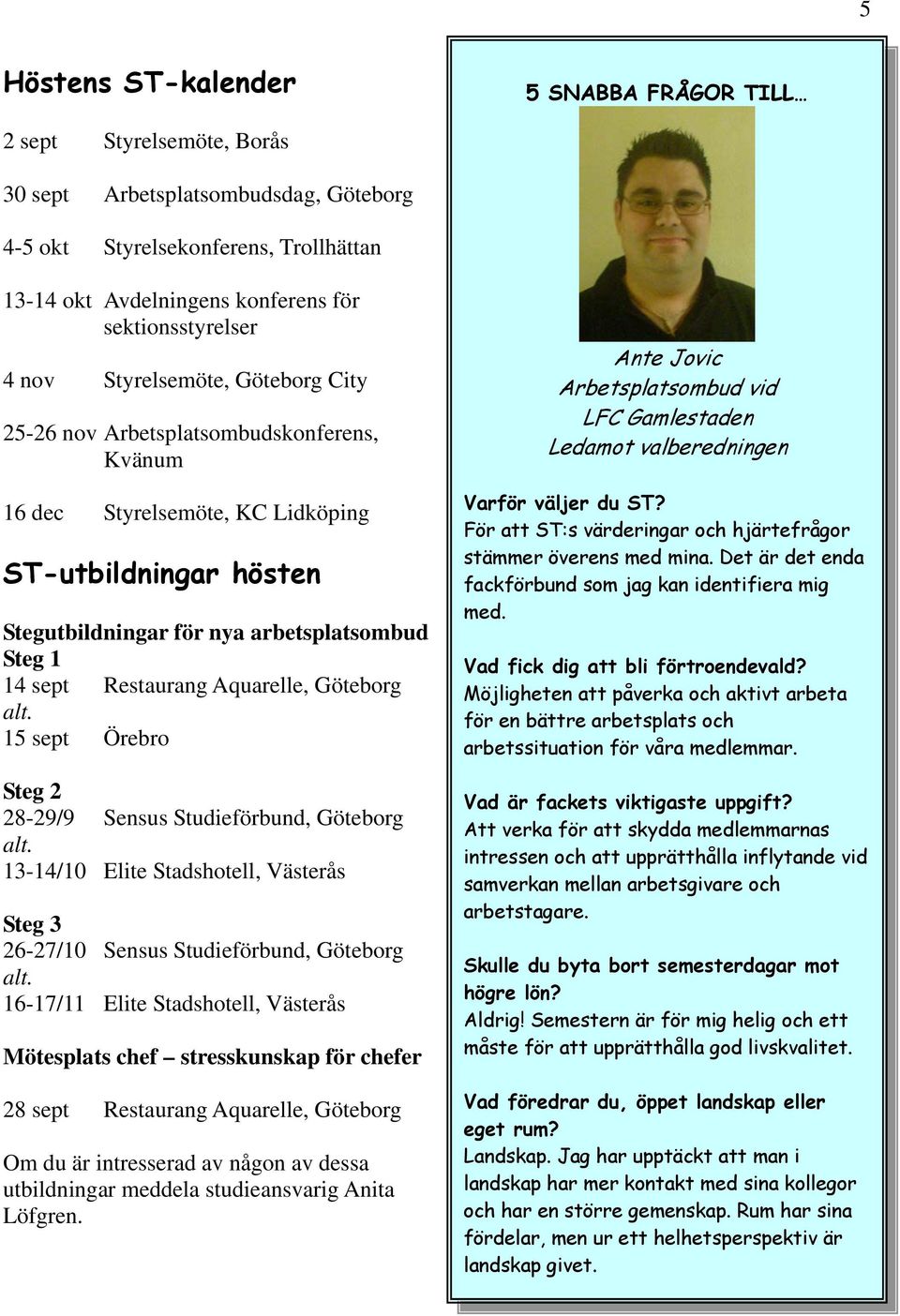 Steg 1 14 sept Restaurang Aquarelle, Göteborg alt. 15 sept Örebro Steg 2 28-29/9 Sensus Studieförbund, Göteborg alt.