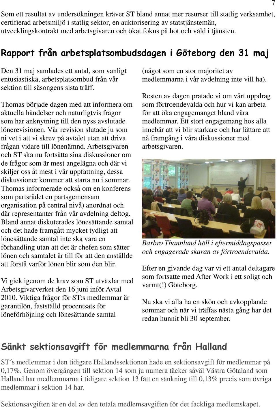 Rapport från arbetsplatsombudsdagen i Göteborg den 31 maj Den 31 maj samlades ett antal, som vanligt entusiastiska, arbetsplatsombud från vår sektion till säsongens sista träff.