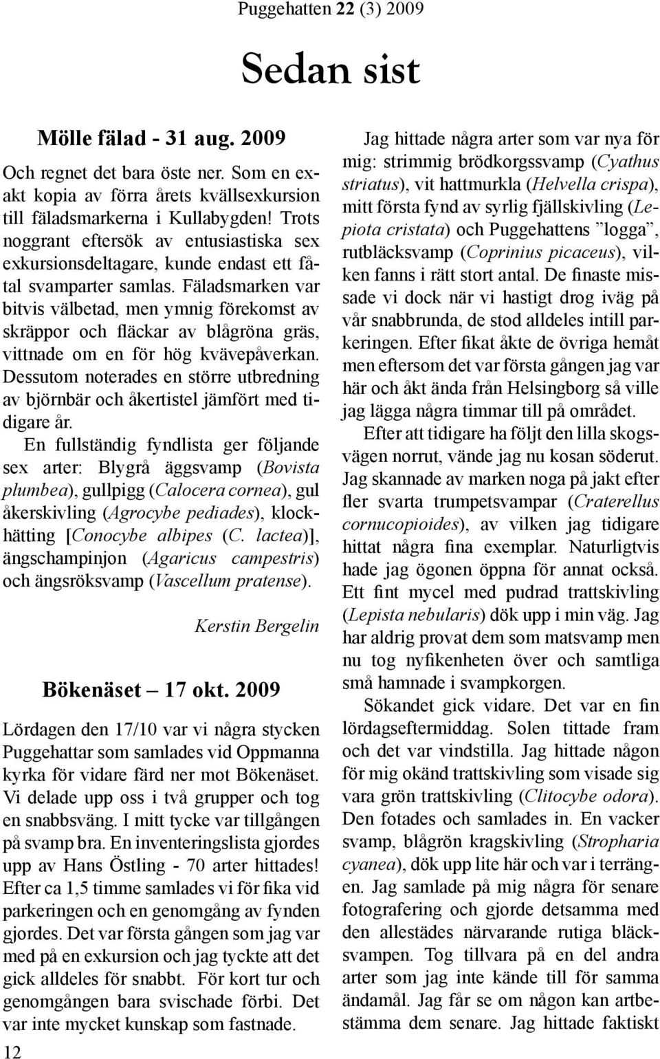 Fäladsmarken var bitvis välbetad, men ymnig förekomst av skräppor och fläckar av blågröna gräs, vittnade om en för hög kvävepåverkan.