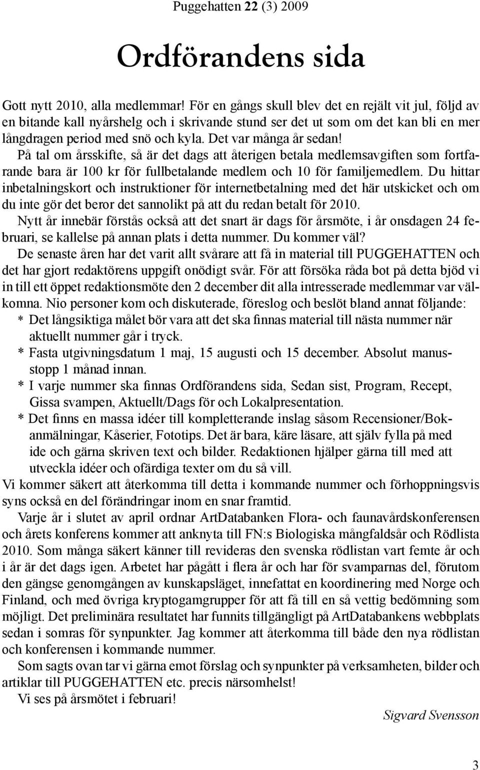På tal om årsskifte, så är det dags att återigen betala medlemsavgiften som fortfarande bara är 100 kr för fullbetalande medlem och 10 för familjemedlem.
