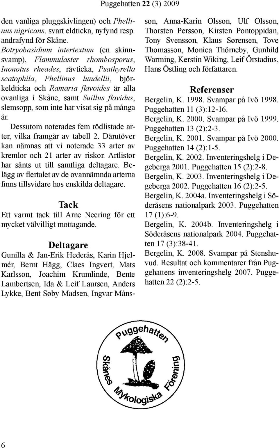 Skåne, samt Suillus flavidus, slemsopp, som inte har visat sig på många år. Dessutom noterades fem rödlistade arter, vilka framgår av tabell 2.