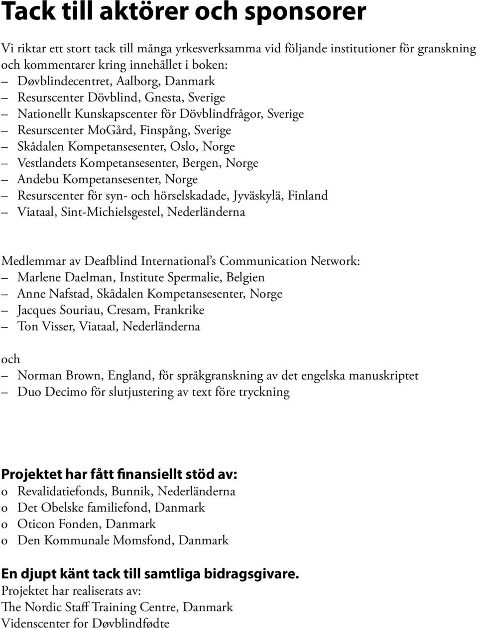 Kompetansesenter, Bergen, Norge Andebu Kompetansesenter, Norge Resurscenter för syn- och hörselskadade, Jyväskylä, Finland Viataal, Sint-Michielsgestel, Nederländerna Medlemmar av Deafblind