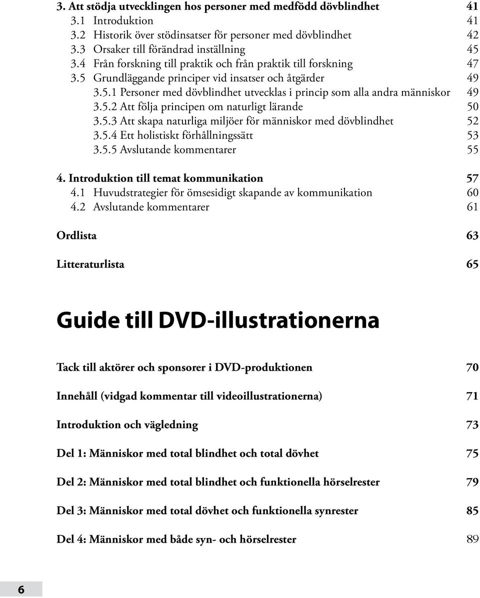 5.2 Att följa principen om naturligt lärande 50 3.5.3 Att skapa naturliga miljöer för människor med dövblindhet 52 3.5.4 Ett holistiskt förhållningssätt 53 3.5.5 Avslutande kommentarer 55 4.